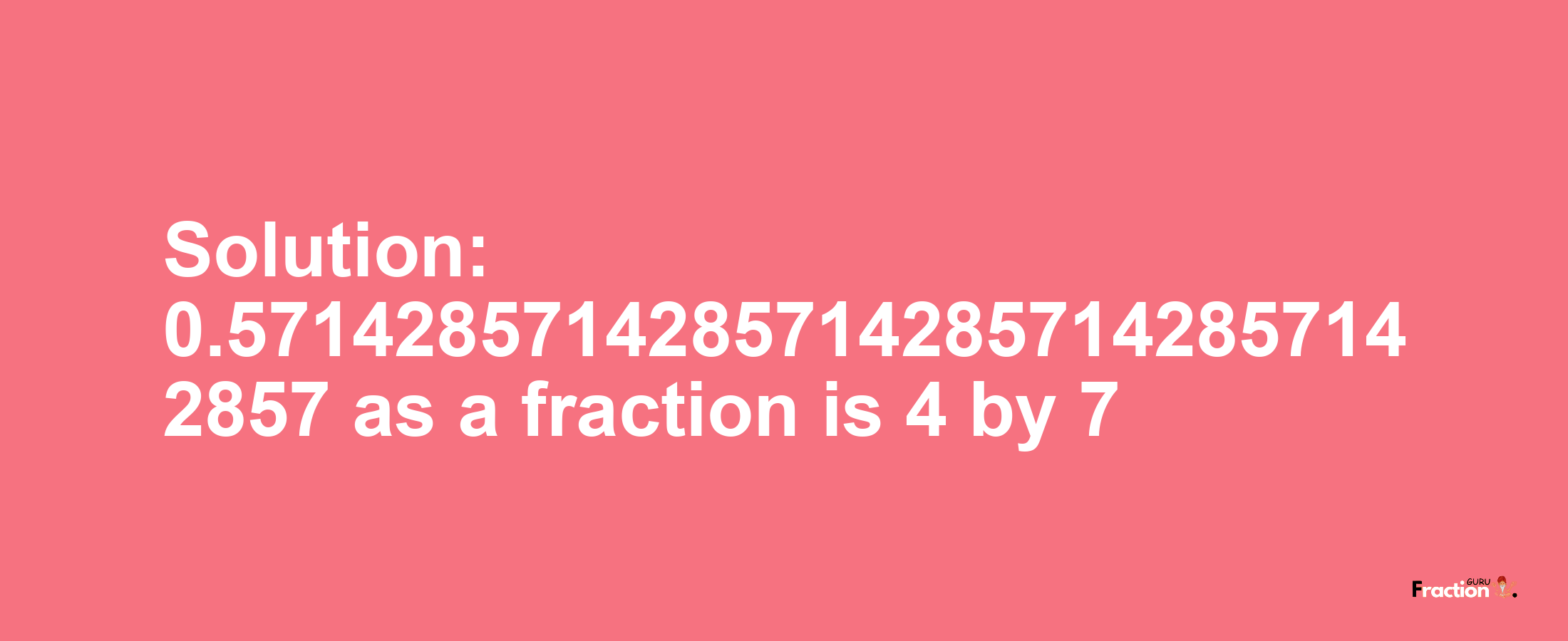 Solution:0.57142857142857142857142857142857 as a fraction is 4/7